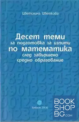 Десет теми за подготовка за изпити по математика след завършено средно образование