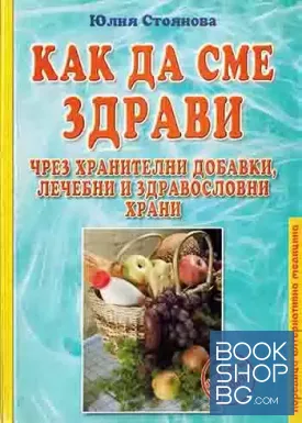 Как да сме здрави чрез хранителни добавки, лечебни и здравословни храни