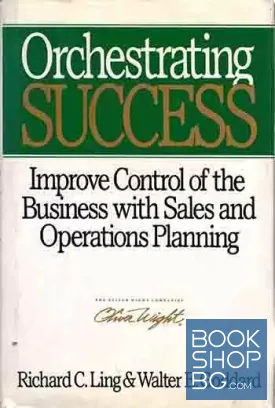 Orchestrating Success: Improve Control of the Business with Sales & Operations Planning Walter E. Goddard, Richard C. LingOrchestrating Success: Improve Control of the Business with Sales & Operations Planning