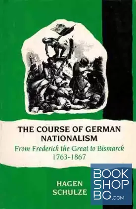 The Course of German Nationalism From Frederick the Great to Bismarck 1763-1867