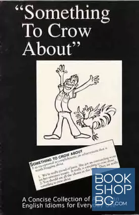 Something to crow about. A concise collection of American Idioms for everyday use