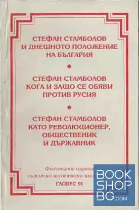 Стефан Стамболов и днешното положение на България; Стефан Стамболов кога и защо се обяви против Русия; Стефан Стамболов като революционер, общественик и държавник