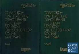 Советско - французкие отношения во время Великой Отечественой войны 1941-1945 в двух томах. Том 1-2
