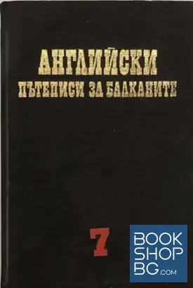 Чужди пътеписи за Балканите. Том 7: Английски пътеписи за Балканите
