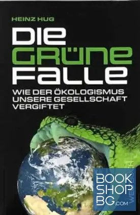 Die Grüne Falle Wie der Ökologismus unsere Gesellschaft vergiftet