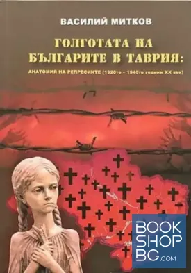 Голготата на българите в Таврия: Анатомия на репресиите (1920-те - 1940-те години XX век)