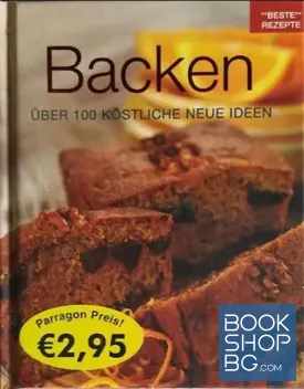 Backen: Über 100 Köstliche Neue Ideen