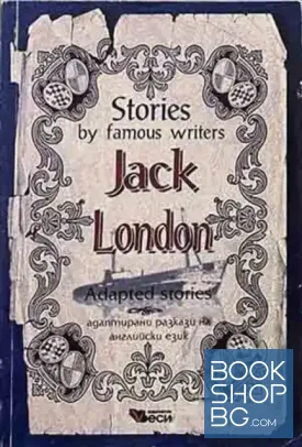 Stories by famous writers: Jack London - Adapted stories / Адаптирани разкази на английски език